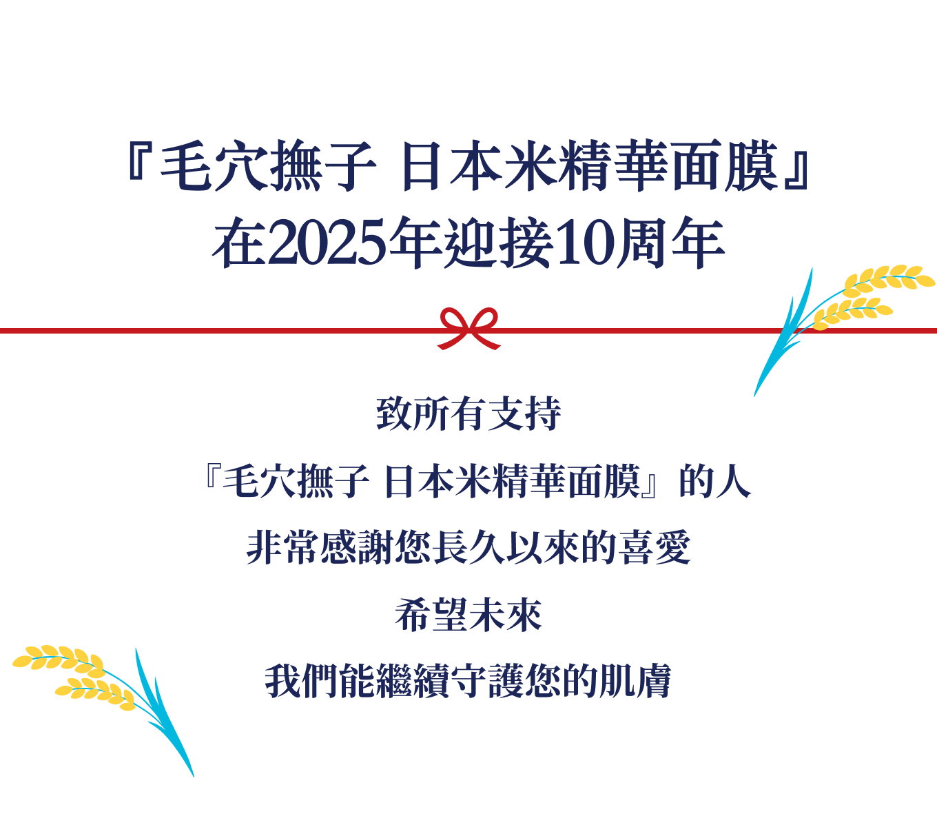 『毛穴撫子 日本米精華面膜』在2025年迎接10周年 致所有支持『毛穴撫子 日本米精華面膜』的人非常感謝您長久以來的喜愛希望未來我們能繼續守護您的肌膚