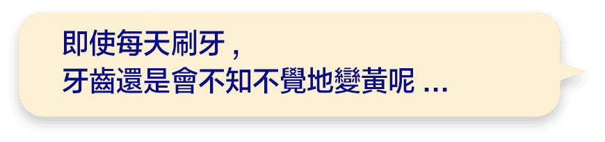 即使每天刷牙,牙齒還是會不知不覺地變黃呢...