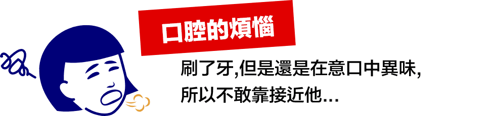 口腔的煩惱 刷了牙,但是還是在意口中異味,所以不敢靠接近他...