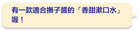 有一款適合撫子醬的「香甜漱口水」喔！