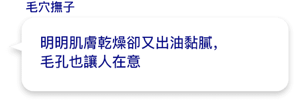 明明肌膚乾燥卻又出油黏膩，
          毛孔也讓人在意