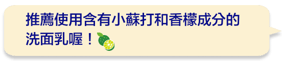 推薦使用含有小蘇打和香檬成分的洗面乳喔！