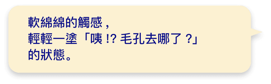 軟綿綿的觸感,輕輕一塗「咦!?毛孔去哪了?」的狀態。