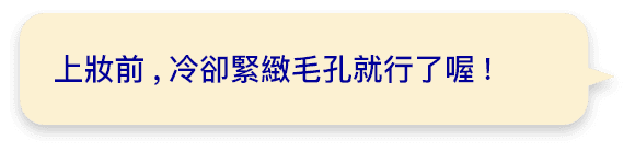 上妝前,冷卻緊緻毛孔就行了喔!