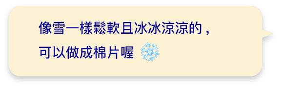 像雪一樣鬆軟且冰冰涼涼的,可以做成棉片喔