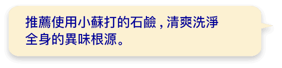 推薦使用小蘇打的石鹼,清爽洗淨全身的異味根源。