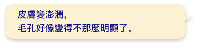 皮膚變澎潤，毛孔好像變得不那麼明顯了。