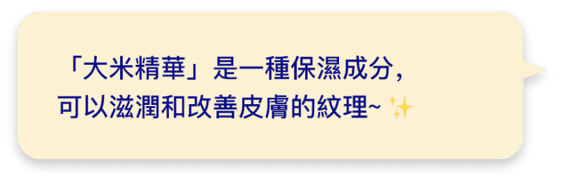 大米精華是一種保濕成分，可以滋潤和改善皮膚的紋理~