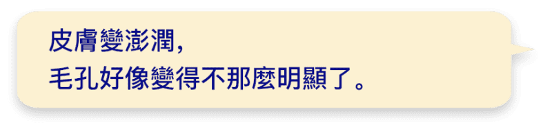 皮膚變澎潤，毛孔好像變得不那麼明顯了。