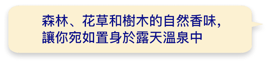 森林、花草和樹木的自然香味，讓你宛如置身於露天溫泉中