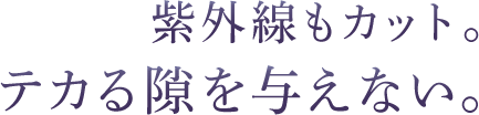 紫外線もカット。テカる隙を与えない。