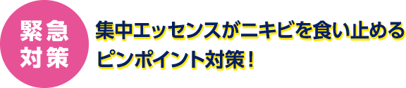 緊急対策　集中エッセンスがニキビを食い止めるピンポイント対策！