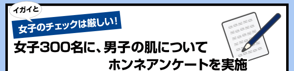 イガイと女子のチェックは厳しい！女子300名に、男子の肌についてホンネアンケートを実施