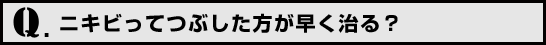 Q.ニキビってつぶした方が早く治る？