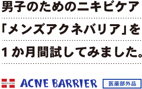 男子のためのニキビケア
「メンズアクネバリア」を1か月間試してみました。