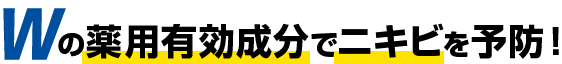 Wの薬用効果成分でニキビを予防！