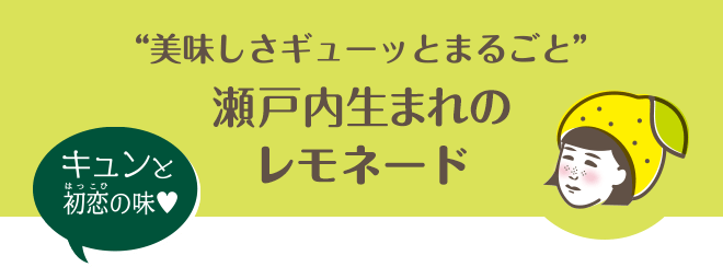 美味しさギューッとまるごと　瀬戸内生まれのレモネード　キュンと初恋の味