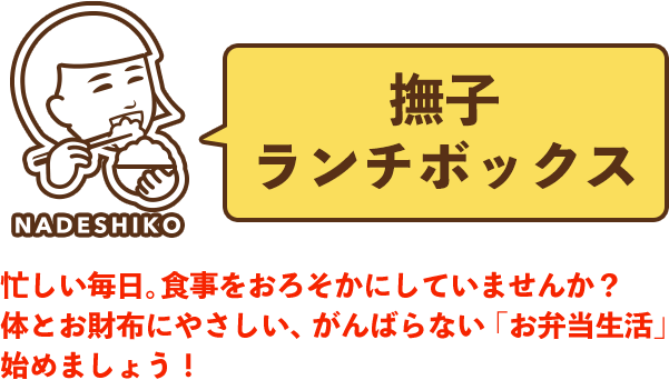 撫子ランチボックス 忙しい毎日。食事をおろそかにしていませんか？体とお財布にやさしい、がんばらない「お弁当生活」始めましょう！