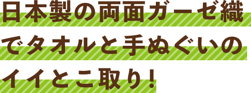 日本製の両面ガーゼ織でタオルと手ぬぐいのイイとこ取り！