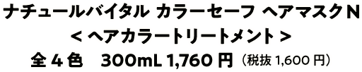 ナチュールバイタル カラーセーフ ヘアマスクN ヘアカラートリートメント 全4色　300mL 1,760円（税抜1,600円）