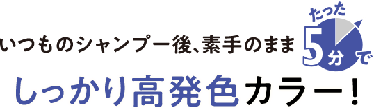 いつものシャンプー後、素手のままたった5分でしっかり高発色カラー！