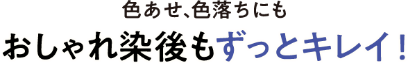 色あせ、色落ちにもおしゃれ染後もずっとキレイ！