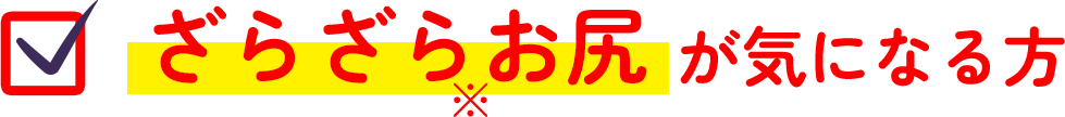 ざらざらお尻が気になる方