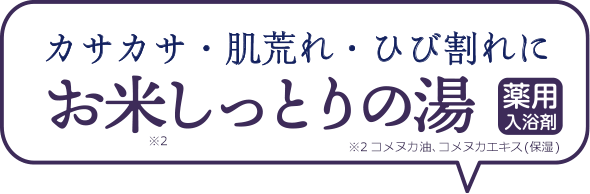 今日はどの湯にしようかな？　カサカサ・肌荒れ・ひび割れに　お米※2しっとりの湯　薬用入浴剤　※コメヌカ油、コメヌカエキス(保湿)