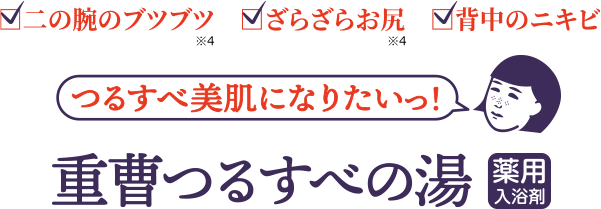 二の腕のブツブツ※4　ざらざらお尻※4　背中のニキビ　つるすべ美肌になりたいっ！　重曹つるすべの湯薬用入浴剤