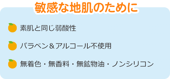 敏感な地肌のために 素肌と同じ弱酸性 パラベン＆アルコール不使用 無着色・無香料・無鉱物油・ノンシリコン