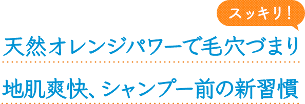 天然オレンジパワーで毛穴づまりスッキリ 地肌爽快、シャンプー前の新習慣