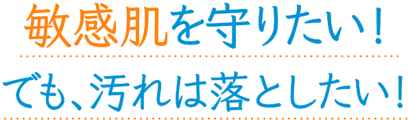 敏感肌を守りたい！でも、汚れは落としたい！