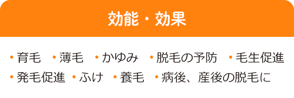 効能・効果 育毛、薄毛、かゆみ、脱毛の予防、毛生促進、発毛促進、ふけ、養毛、病後、産後の脱毛に