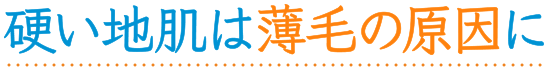 硬い地肌は薄毛の原因に