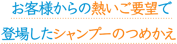 お客様からの熱いご要望で登場したシャンプーのつめかえ