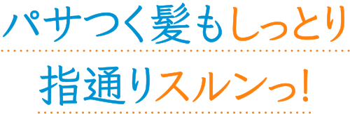 パサつく髪もしっとり指通りするんっ！