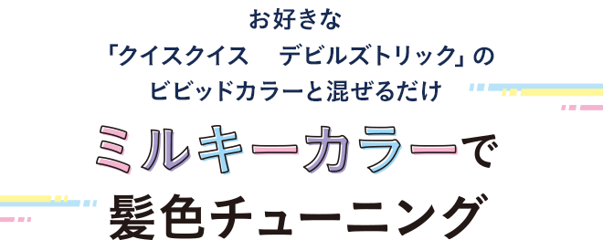 お好きな「クイスクイス デビルズトリック」のビビッドカラーと混ぜるだけ ミルキーカラーで髪色チューニング