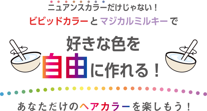 ニュアンスカラーだけじゃない！ビビッドカラーとマジカルミルキーで好きな色を自由に作れる！あなただけのヘアカラーを楽しもう！