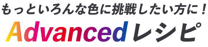 もっといろんな色に挑戦したい方に！Advancedレシピ
