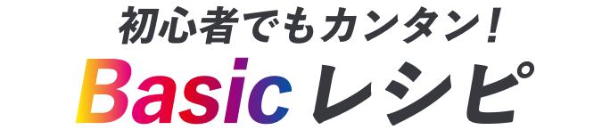 初心者でもカンタン！Basicレシピ