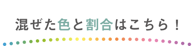 混ぜた色と割合はこちら！