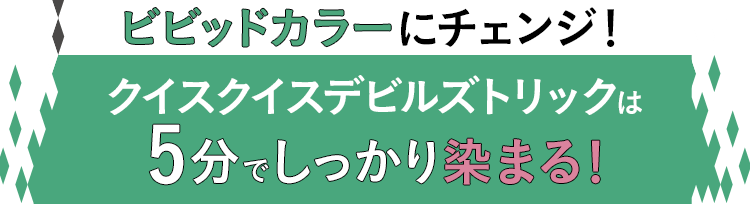 ビビッドカラーにチェンジ！　クイスクイスデビルズトリックは5分でしっかり染まる！