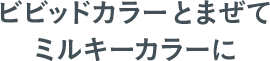 ビビットカラーにチェンジ！