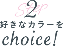 2 好きなカラーをchoice!