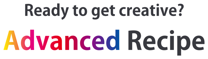 Ready to get creative? Advanced Recipe