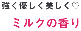 強く優しく美しく♥ミルクの香り