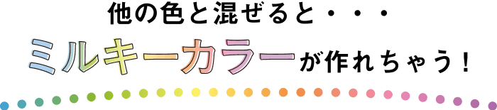 他の色と混ぜると・・・ ミルキーカラーが作れちゃう！