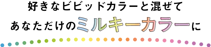 好きなビビッドカラーと混ぜてあなただけのミルキーカラーに