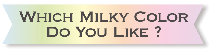 WHICHI MILKY COLOR DO YOU LIKE
