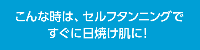 こんな時に、セルフタンニングですぐに日焼け肌に！